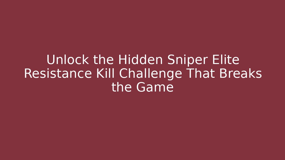 Unlock the Hidden Sniper Elite Resistance Kill Challenge That Breaks the Game