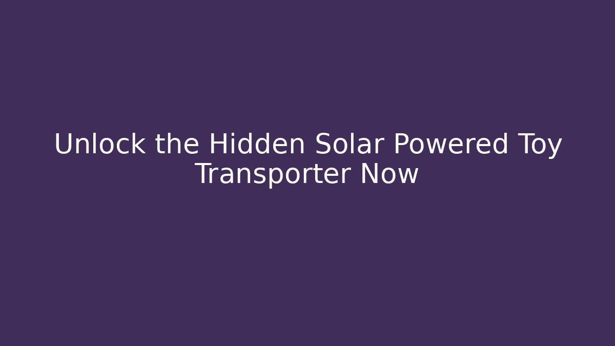 Unlock the Hidden Solar Powered Toy Transporter Now