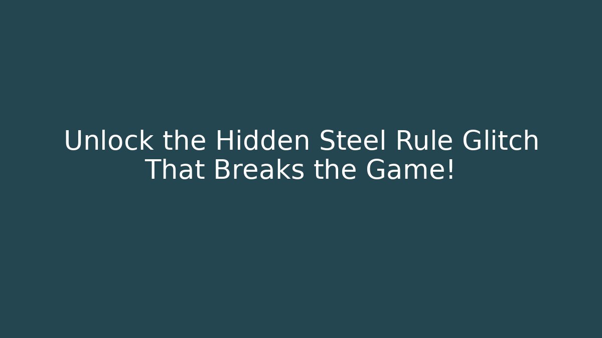 Unlock the Hidden Steel Rule Glitch That Breaks the Game!