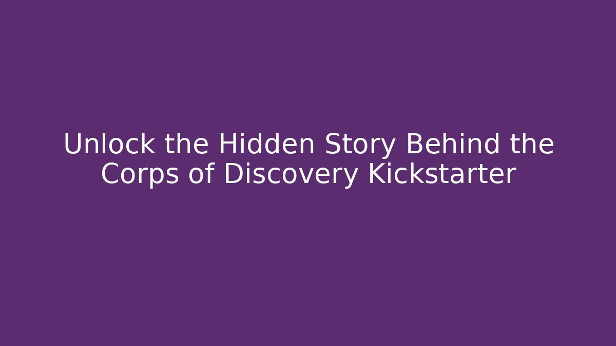 Unlock the Hidden Story Behind the Corps of Discovery Kickstarter