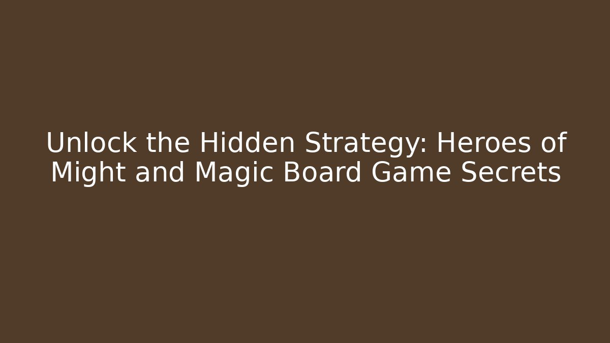 Unlock the Hidden Strategy: Heroes of Might and Magic Board Game Secrets