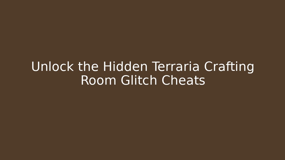 Unlock the Hidden Terraria Crafting Room Glitch Cheats