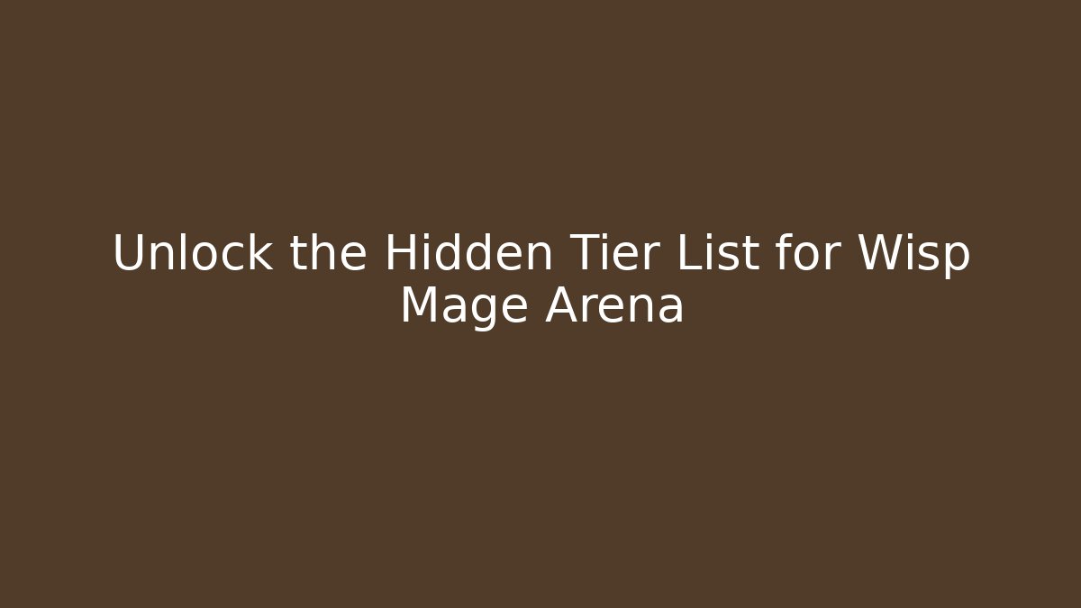Unlock the Hidden Tier List for Wisp Mage Arena