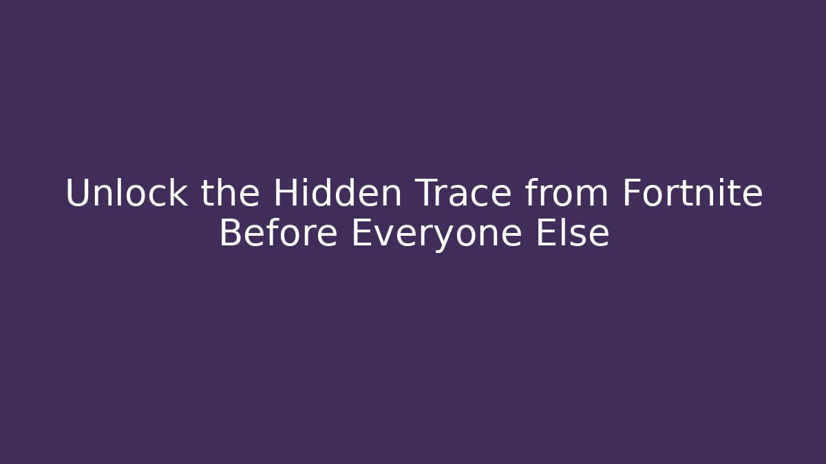 Unlock the Hidden Trace from Fortnite Before Everyone Else