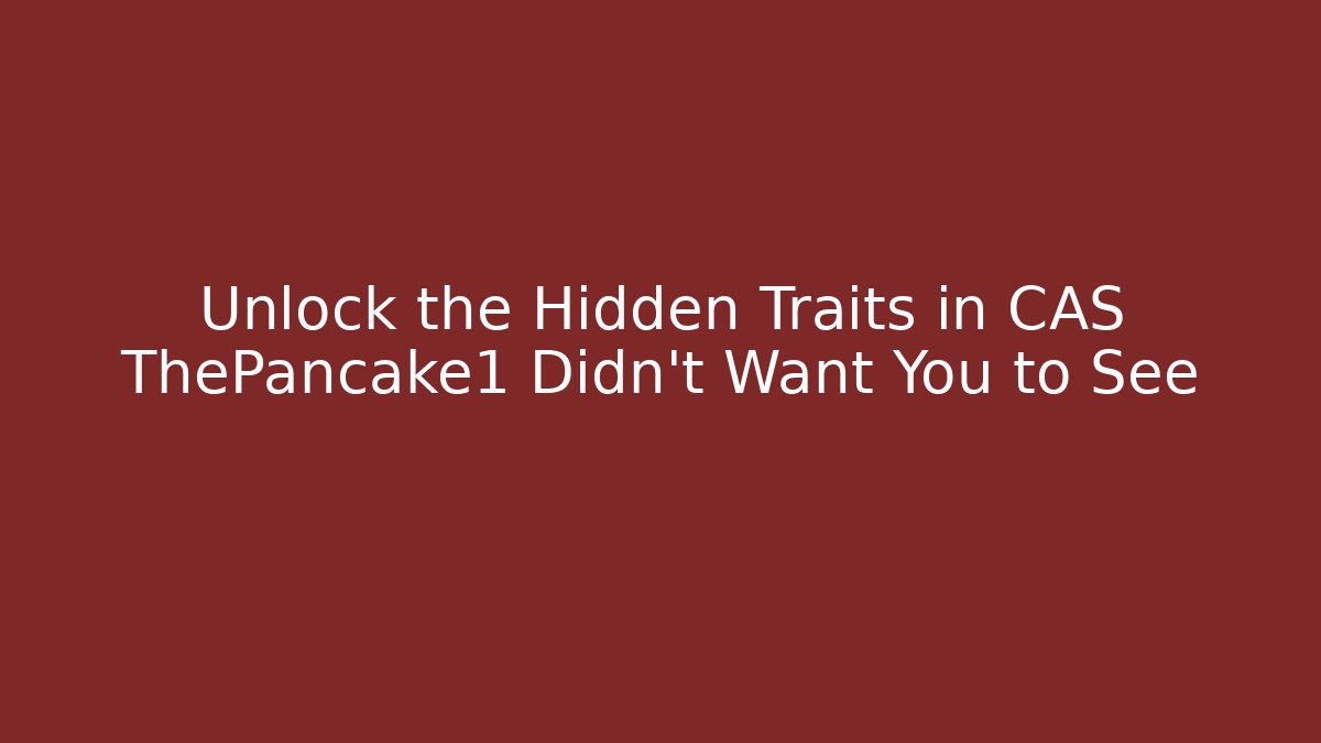 Unlock the Hidden Traits in CAS ThePancake1 Didn't Want You to See
