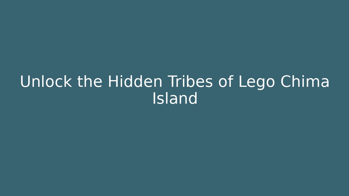 Unlock the Hidden Tribes of Lego Chima Island