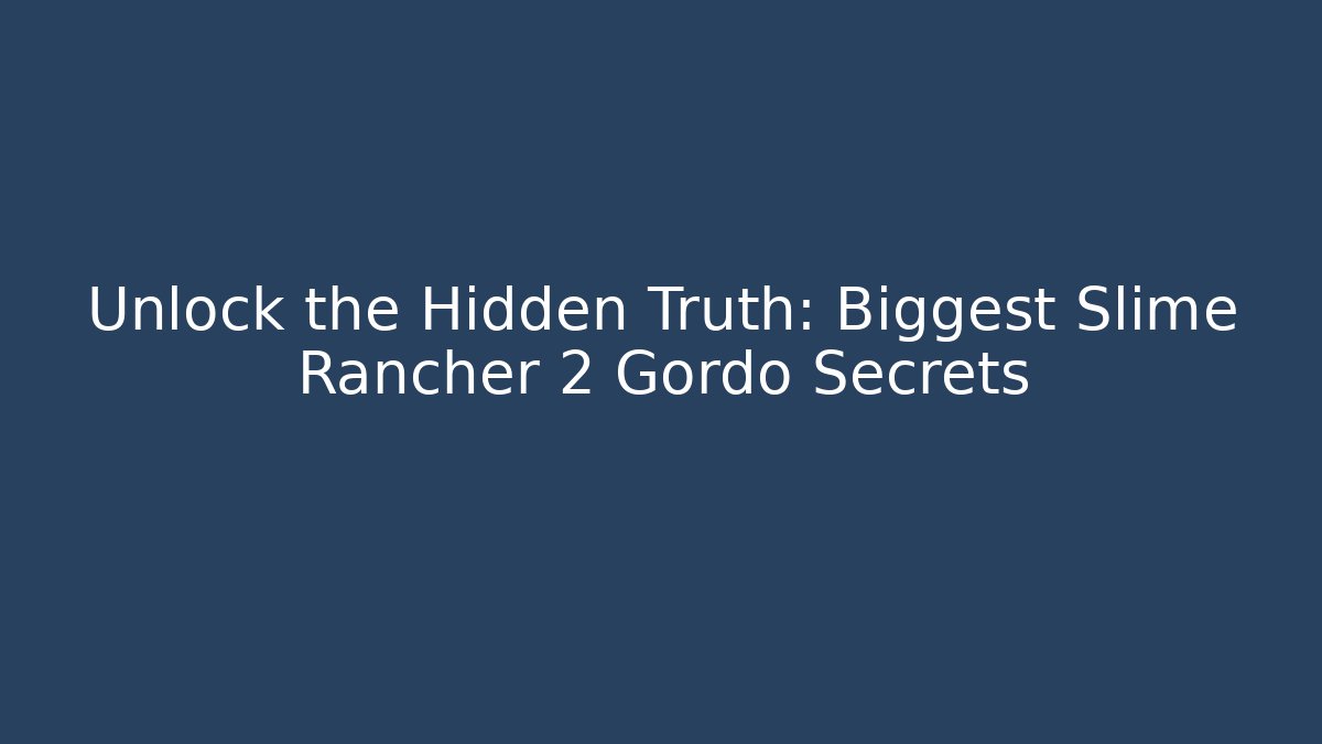 Unlock the Hidden Truth: Biggest Slime Rancher 2 Gordo Secrets
