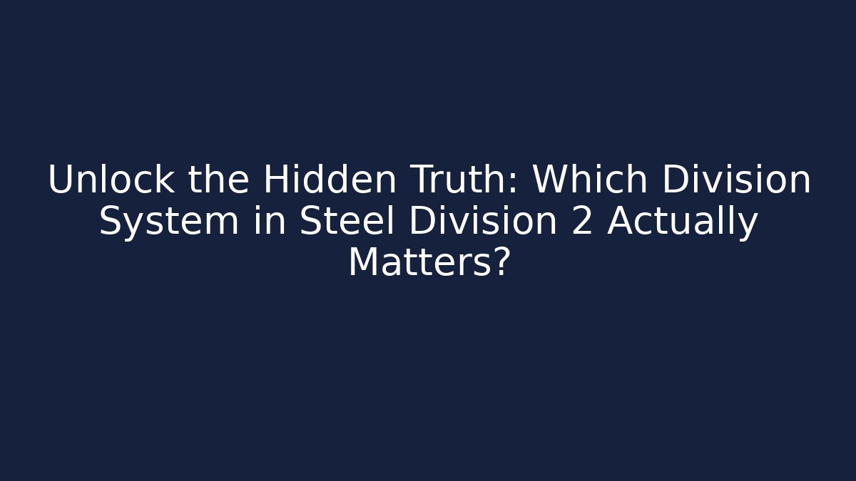 Unlock the Hidden Truth: Which Division System in Steel Division 2 Actually Matters?