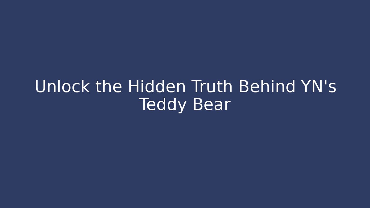 Unlock the Hidden Truth Behind YN's Teddy Bear