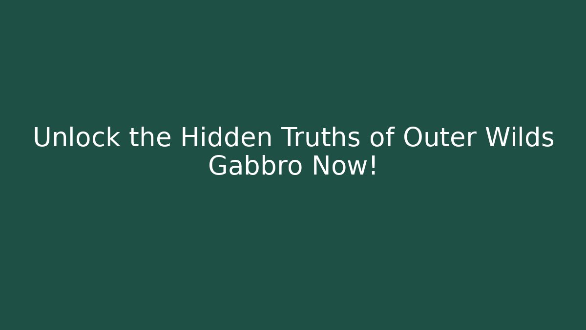 Unlock the Hidden Truths of Outer Wilds Gabbro Now!