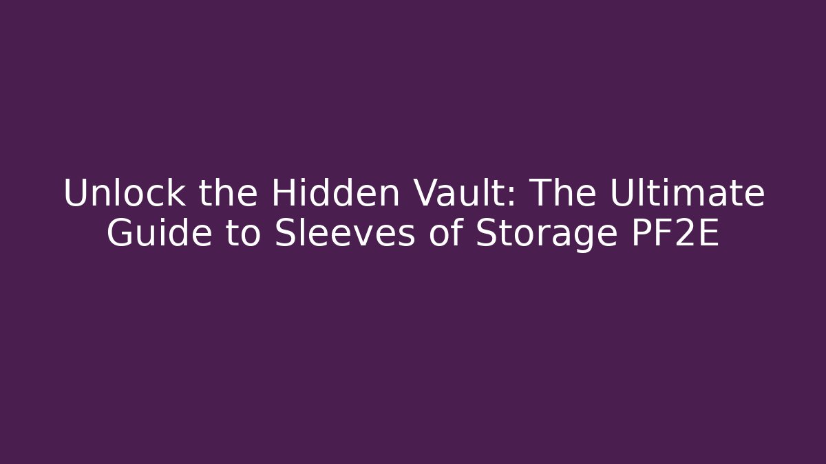 Unlock the Hidden Vault: The Ultimate Guide to Sleeves of Storage PF2E