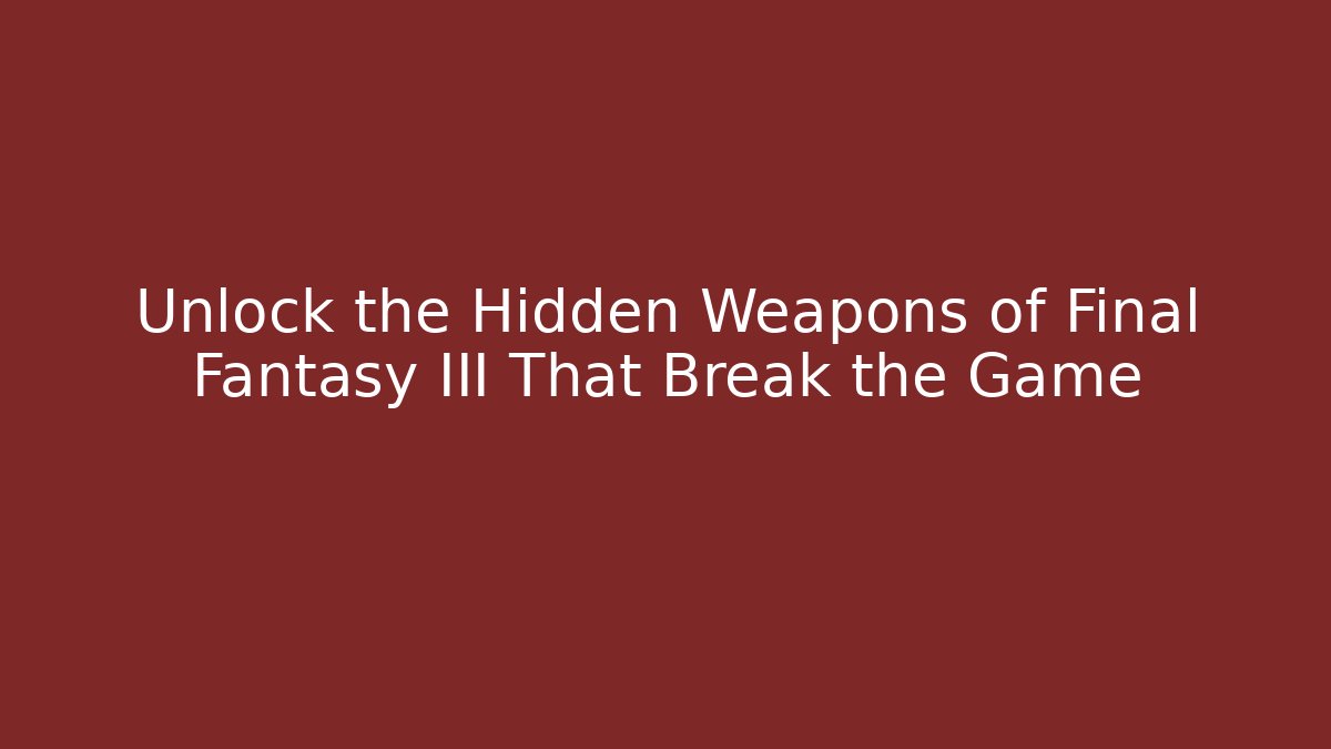 Unlock the Hidden Weapons of Final Fantasy III That Break the Game