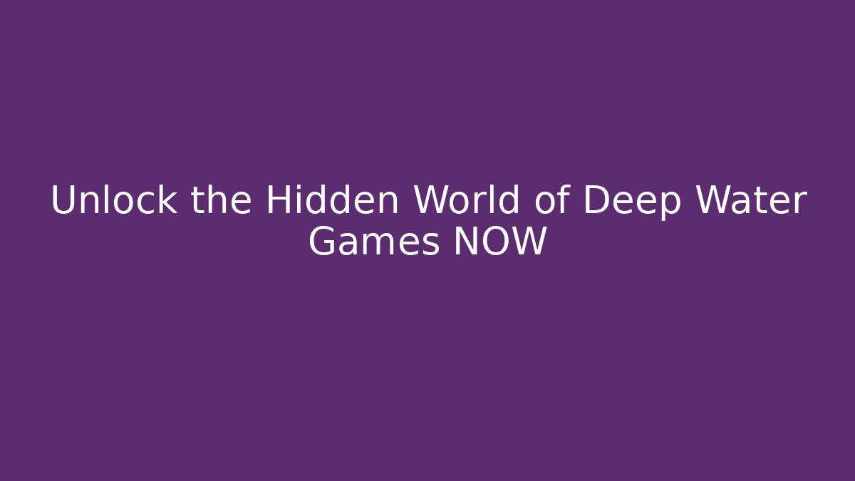 Unlock the Hidden World of Deep Water Games NOW - Boomer Naturals