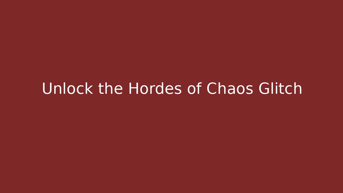 Unlock the Hordes of Chaos Glitch