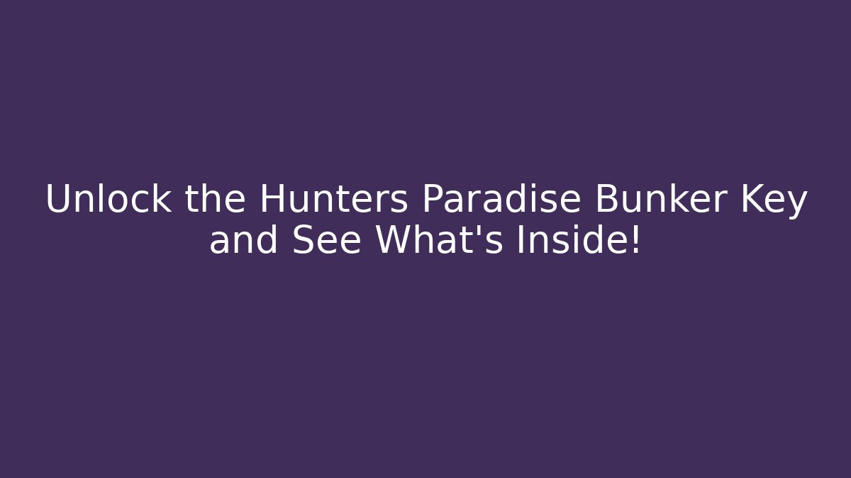 Unlock the Hunters Paradise Bunker Key and See What’s Inside!