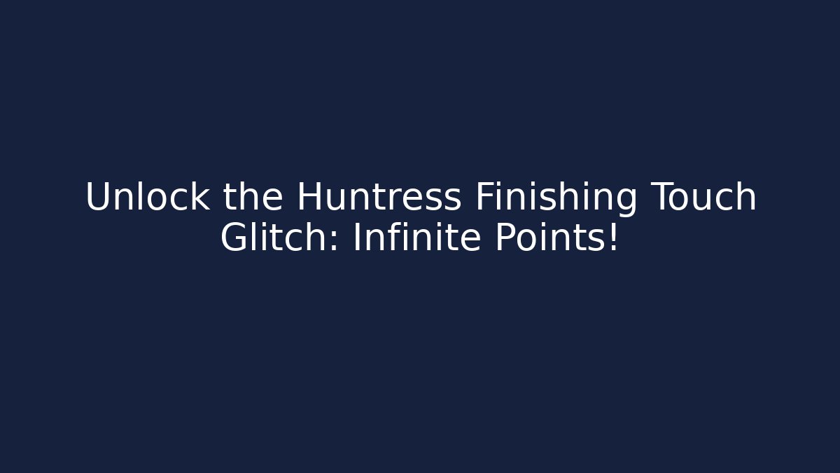 Unlock the Huntress Finishing Touch Glitch: Infinite Points!
