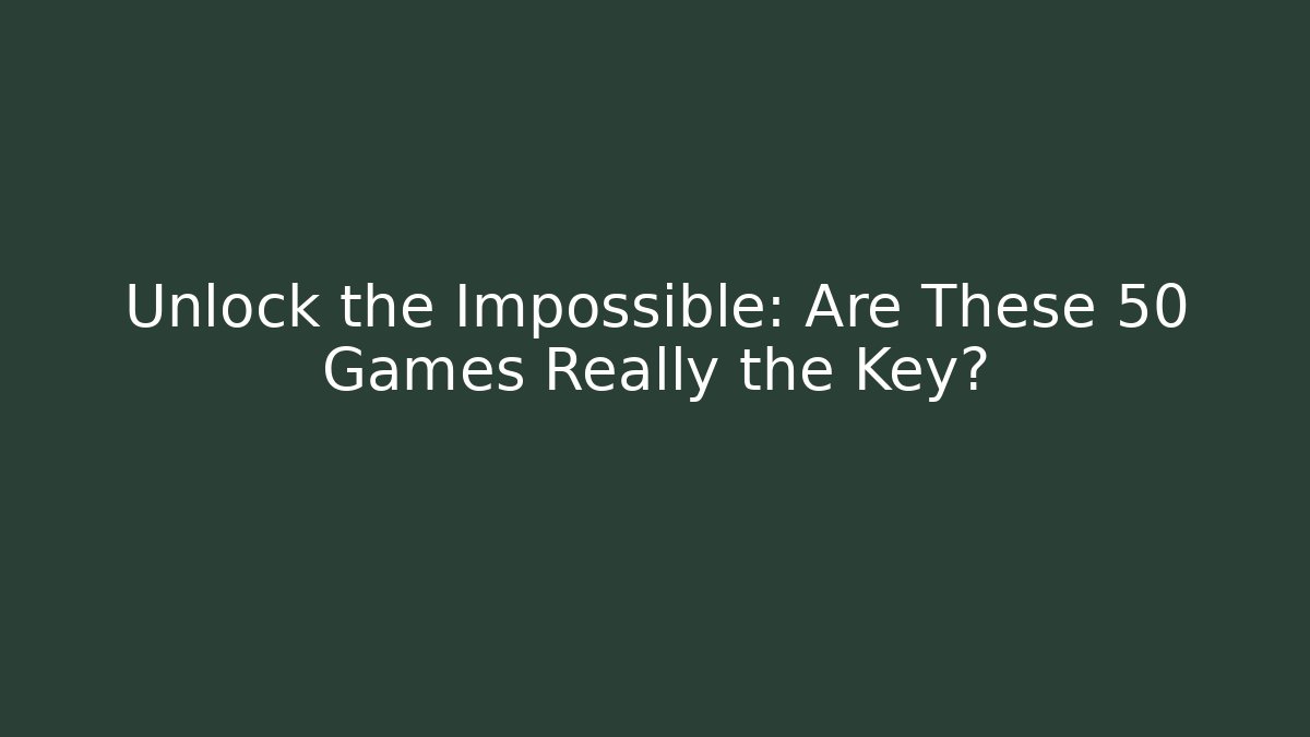 Unlock the Impossible: Are These 50 Games Really the Key?