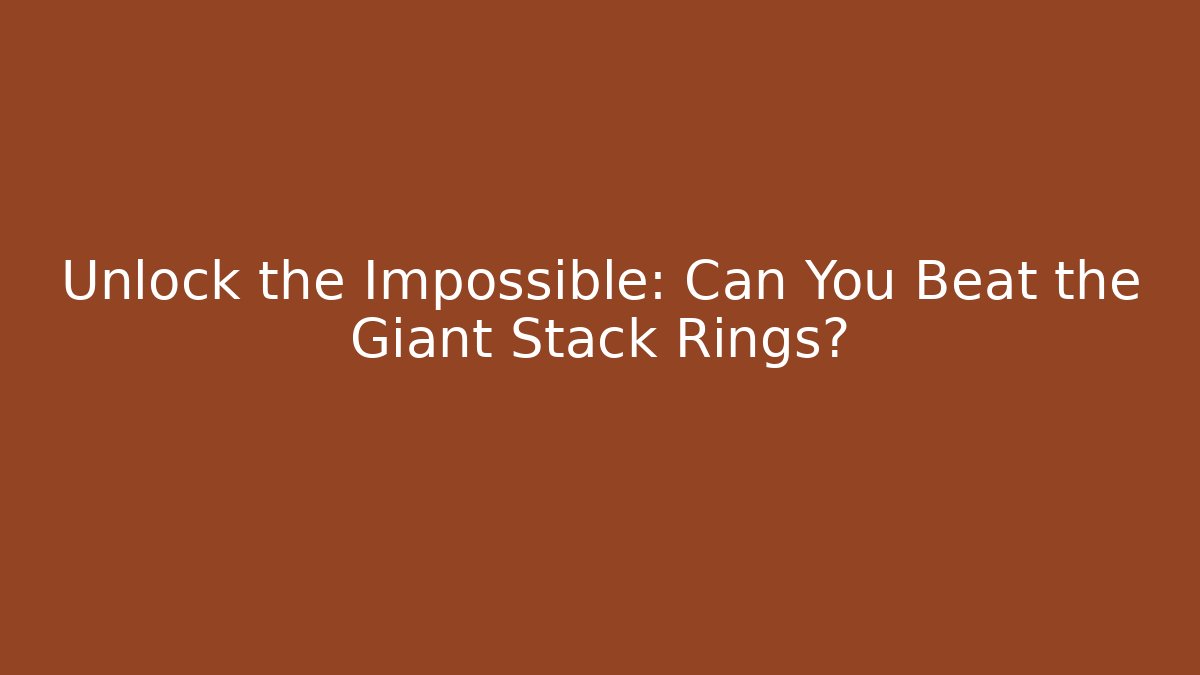 Unlock the Impossible: Can You Beat the Giant Stack Rings?