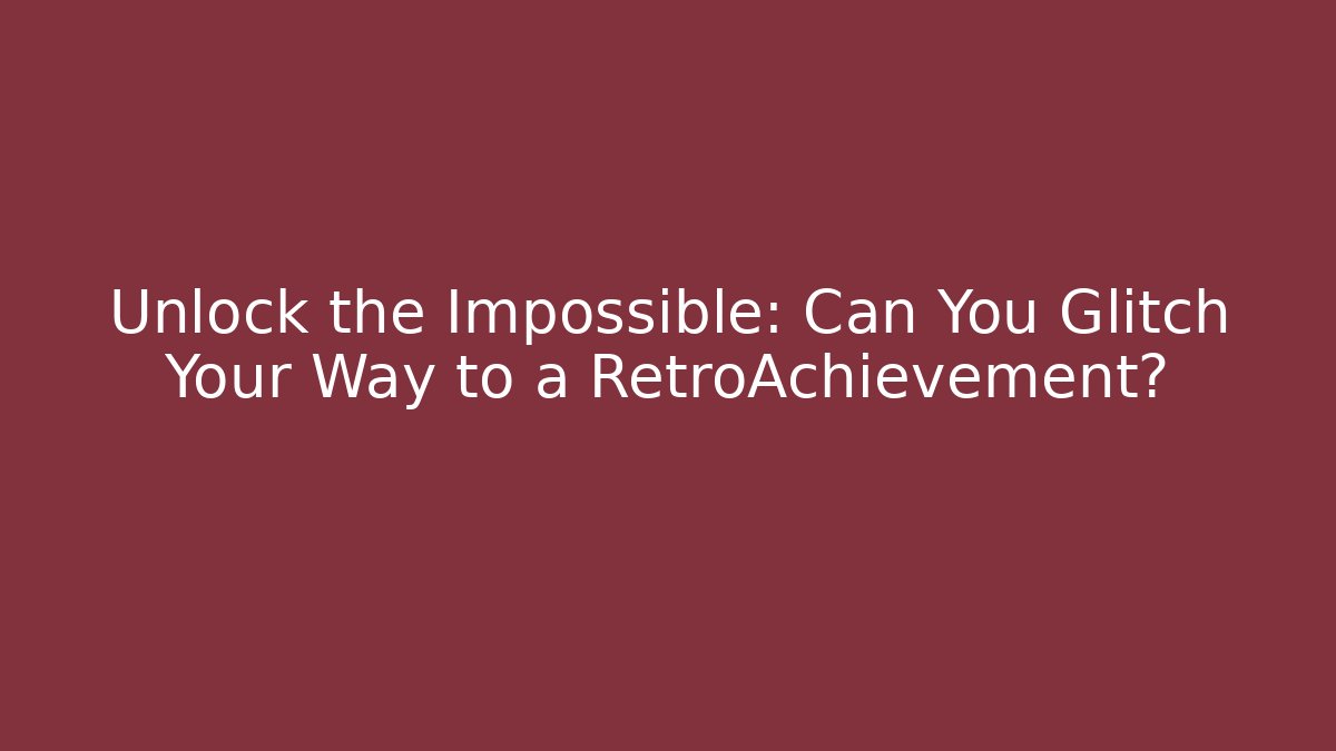 Unlock the Impossible: Can You Glitch Your Way to a RetroAchievement?