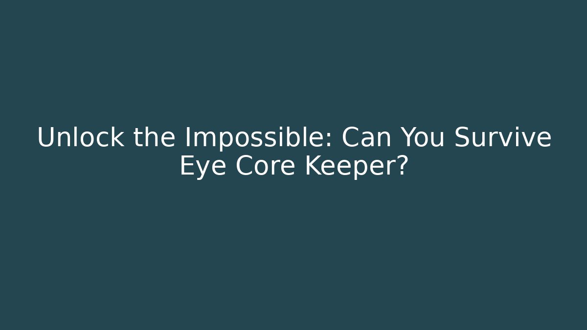 Unlock the Impossible: Can You Survive Eye Core Keeper?