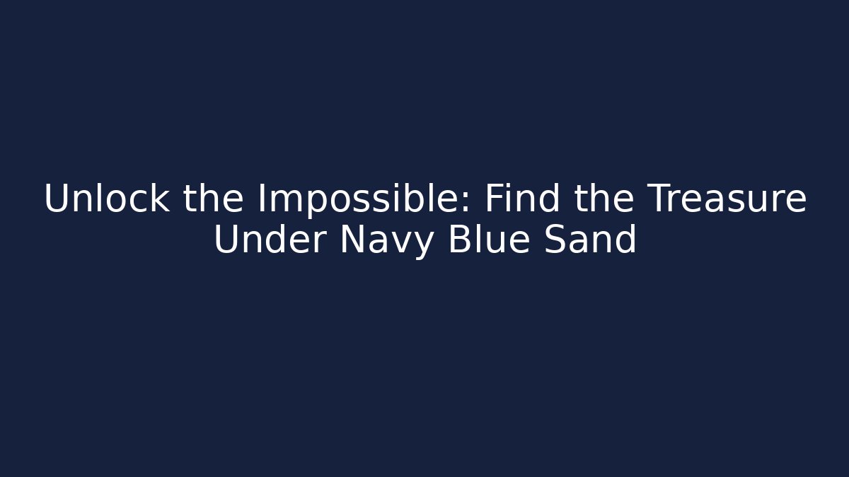 Unlock the Impossible: Find the Treasure Under Navy Blue Sand