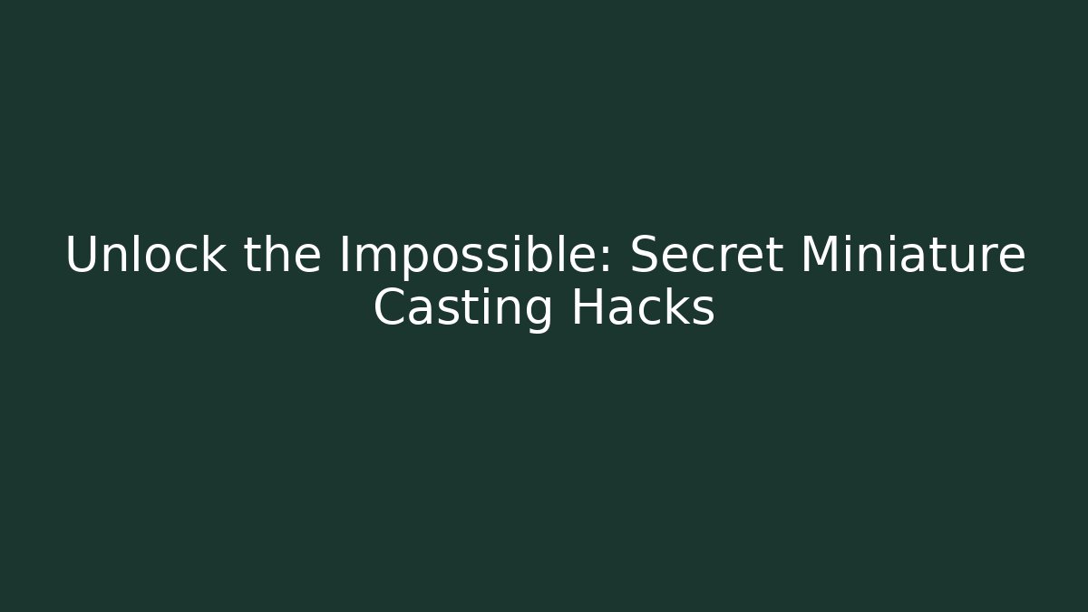 Unlock the Impossible: Secret Miniature Casting Hacks - Boomer Naturals