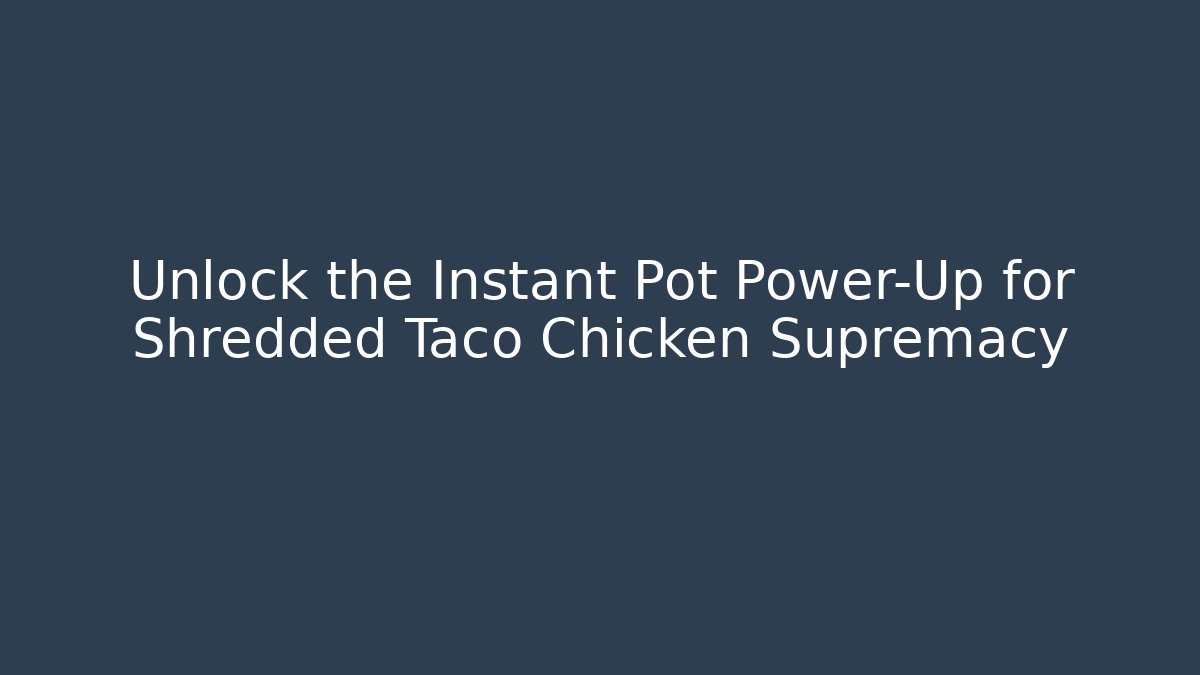 Unlock the Instant Pot Power-Up for Shredded Taco Chicken Supremacy