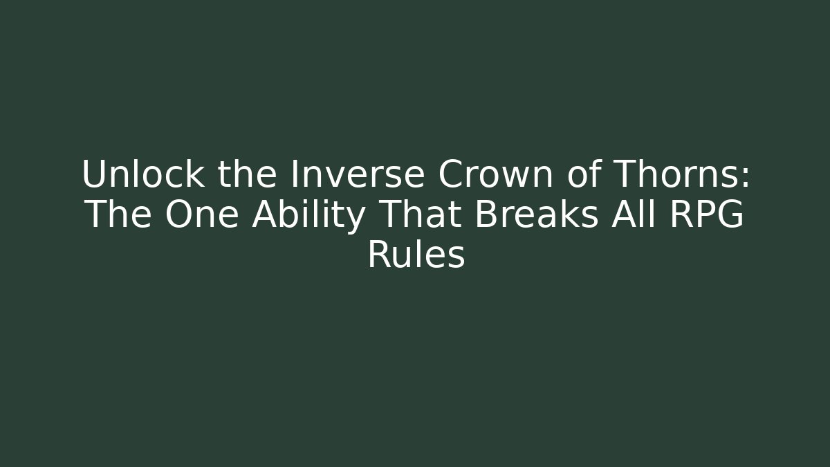 Unlock the Inverse Crown of Thorns: The One Ability That Breaks All RPG Rules