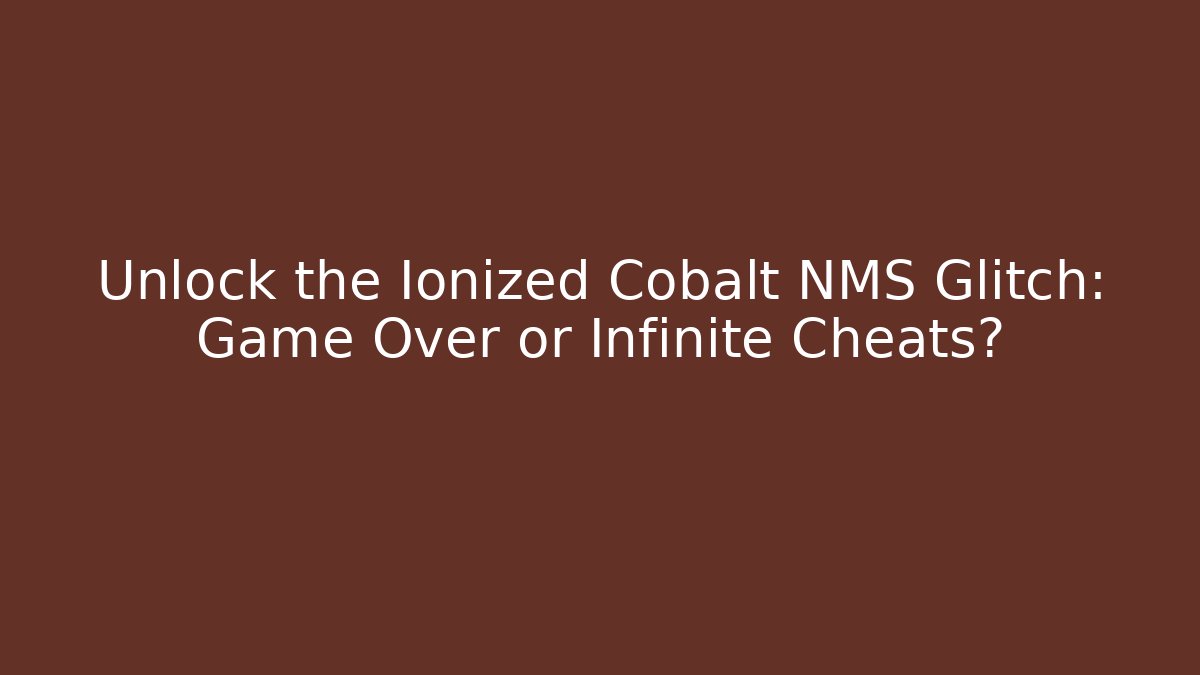 Unlock the Ionized Cobalt NMS Glitch: Game Over or Infinite Cheats? - Boomer Naturals