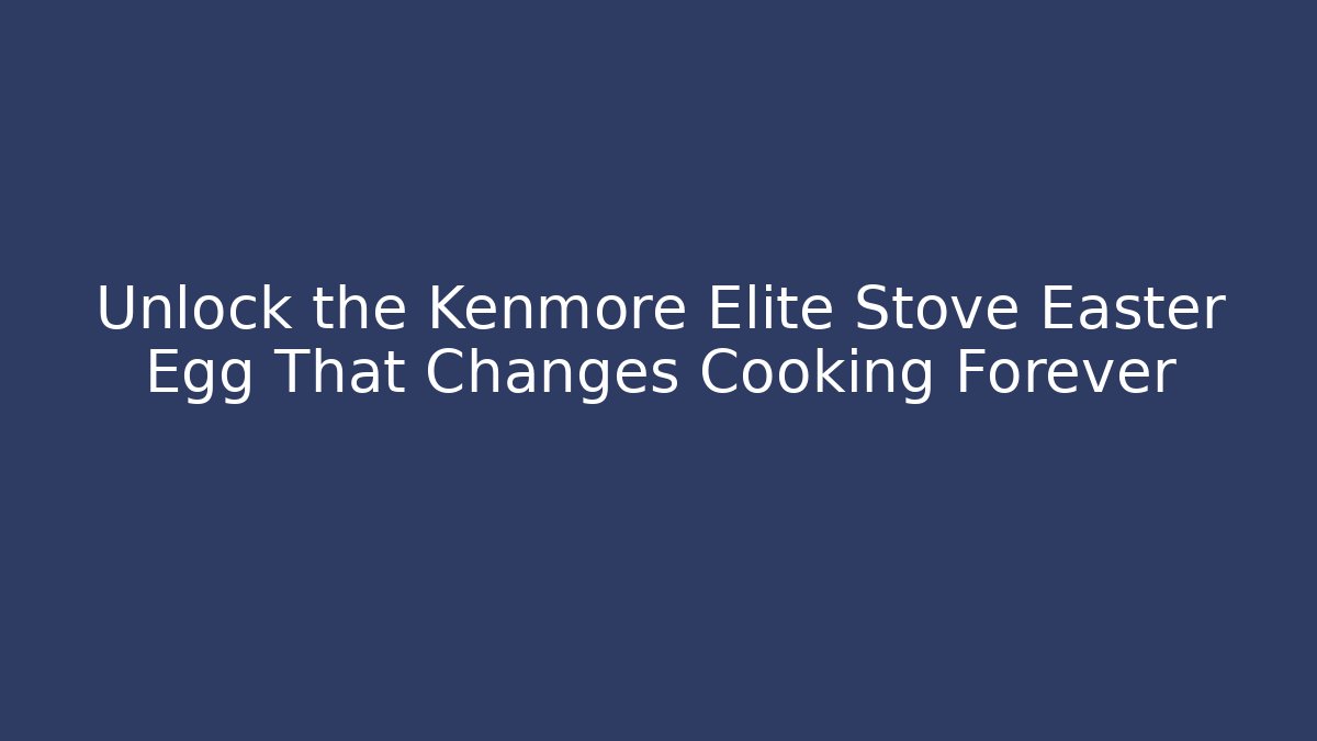 Unlock the Kenmore Elite Stove Easter Egg That Changes Cooking Forever - Boomer Naturals