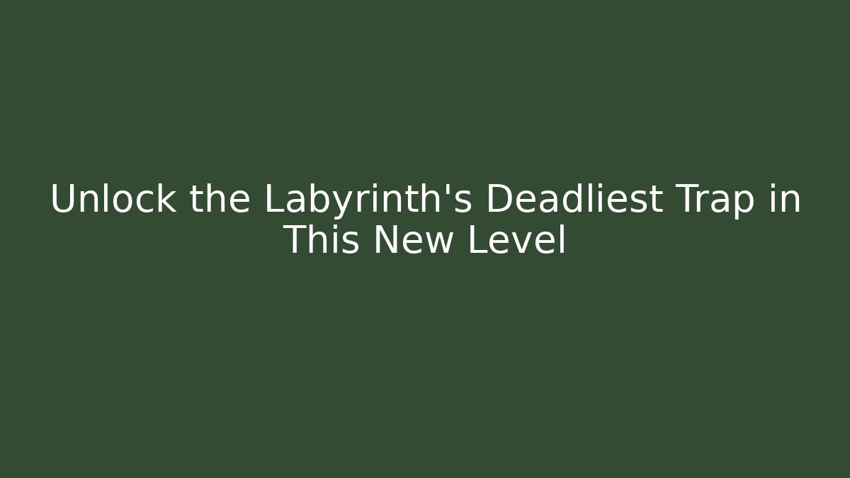 Unlock the Labyrinth's Deadliest Trap in This New Level