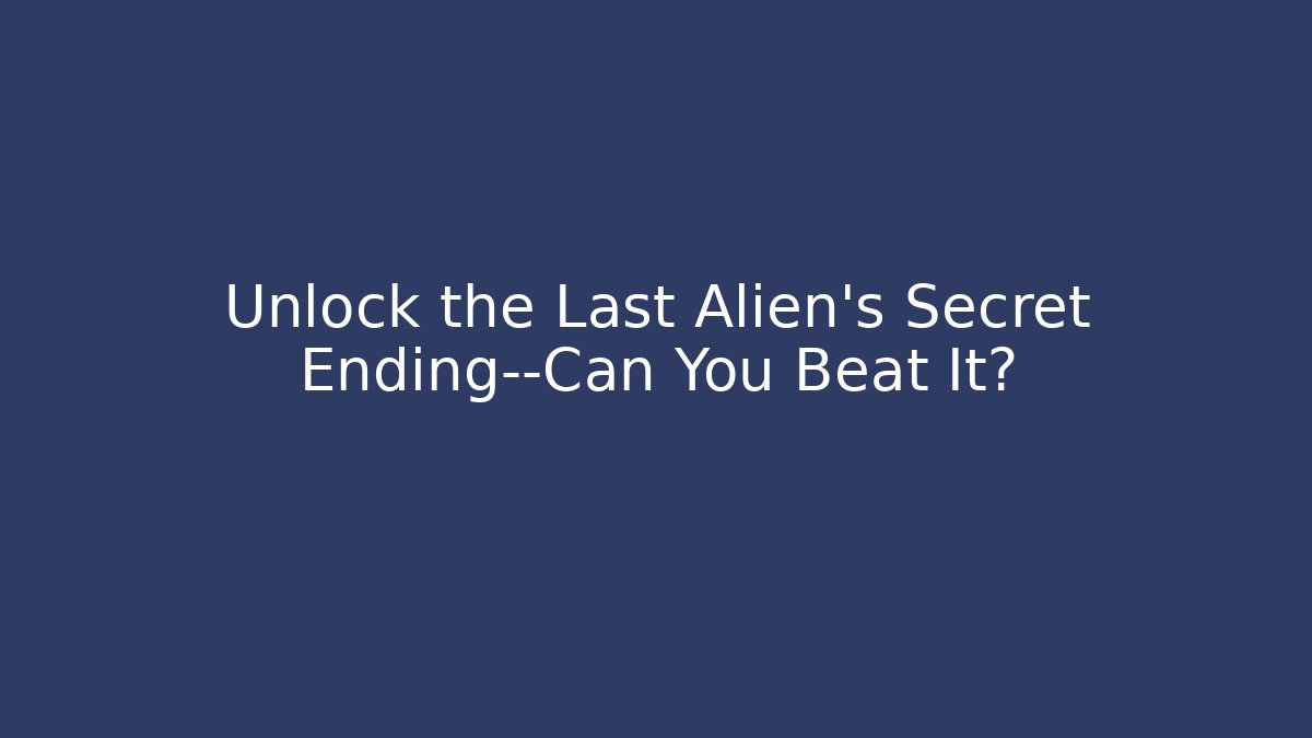 Unlock the Last Alien's Secret Ending—Can You Beat It?