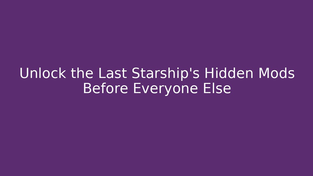 Unlock the Last Starship's Hidden Mods Before Everyone Else