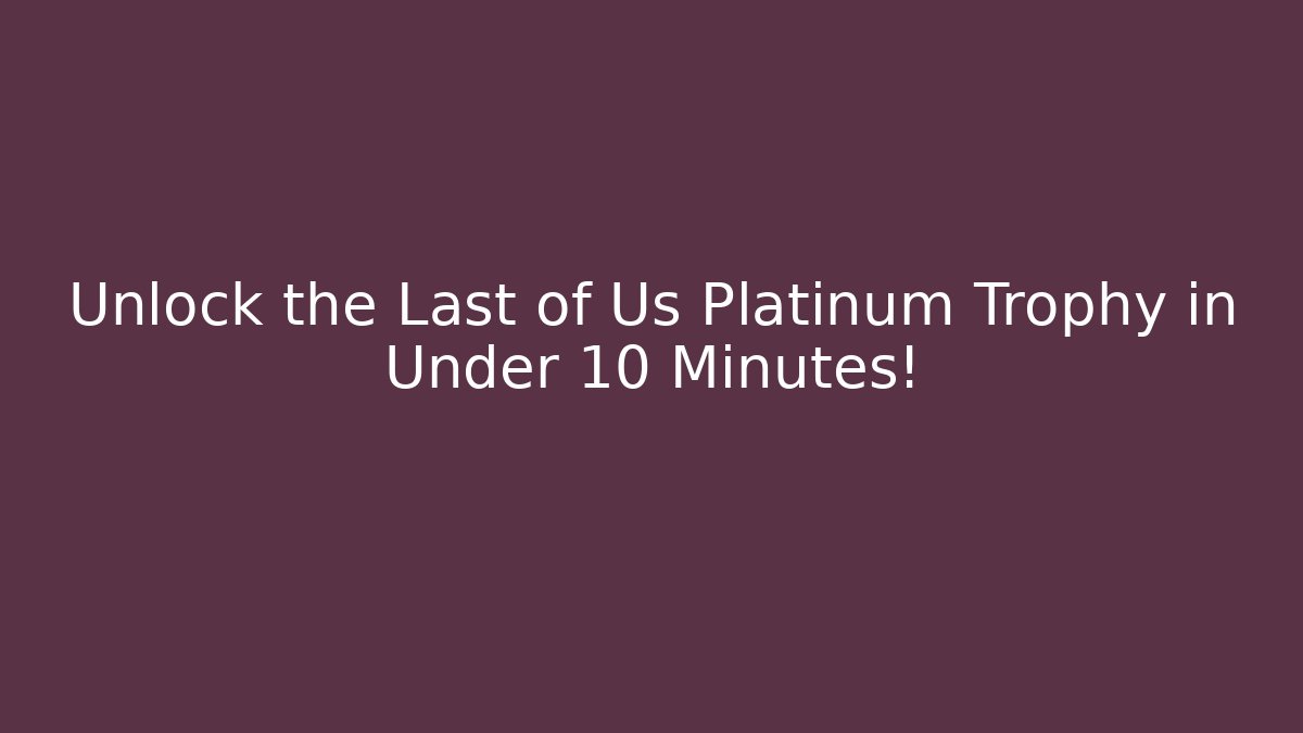 Unlock the Last of Us Platinum Trophy in Under 10 Minutes!