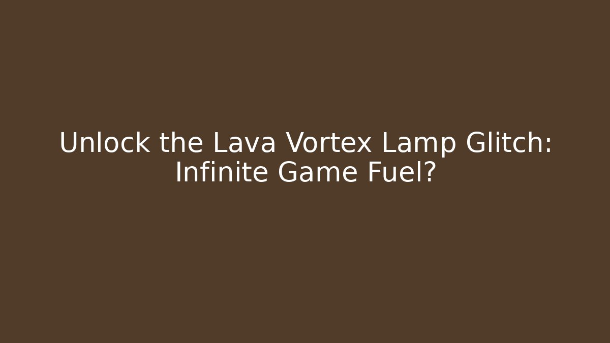 Unlock the Lava Vortex Lamp Glitch: Infinite Game Fuel?