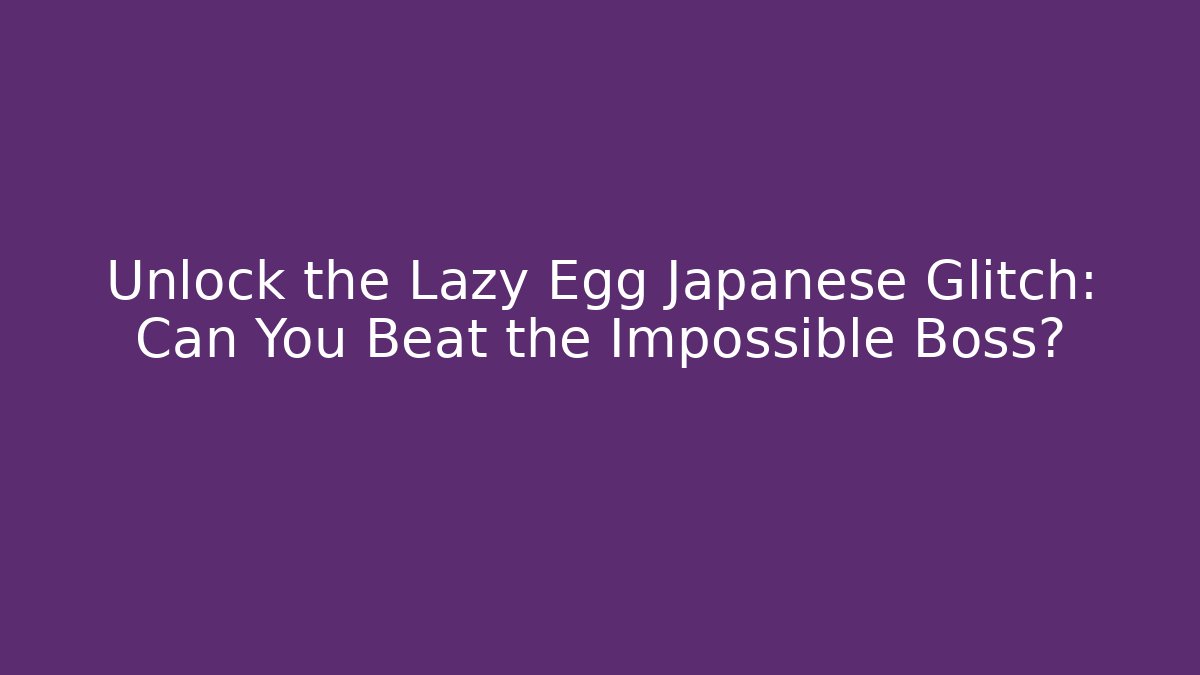 Unlock the Lazy Egg Japanese Glitch: Can You Beat the Impossible Boss?