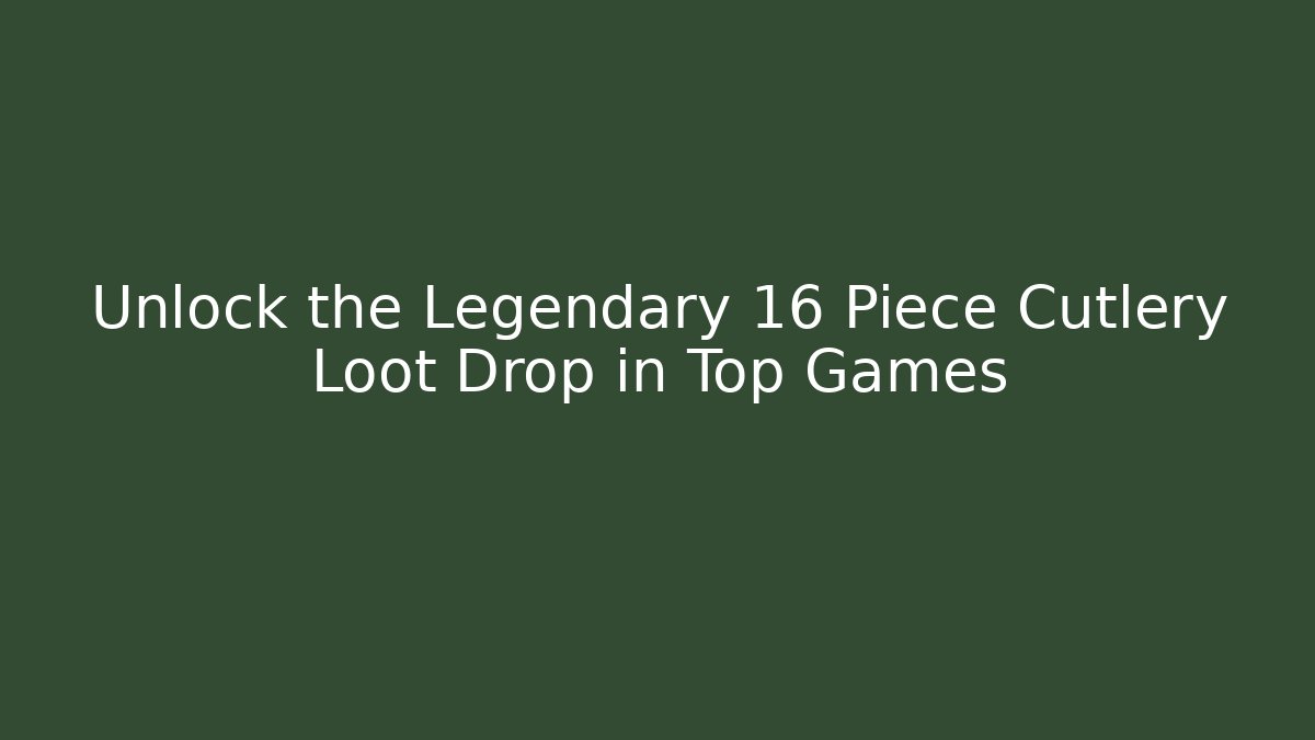 Unlock the Legendary 16 Piece Cutlery Loot Drop in Top Games