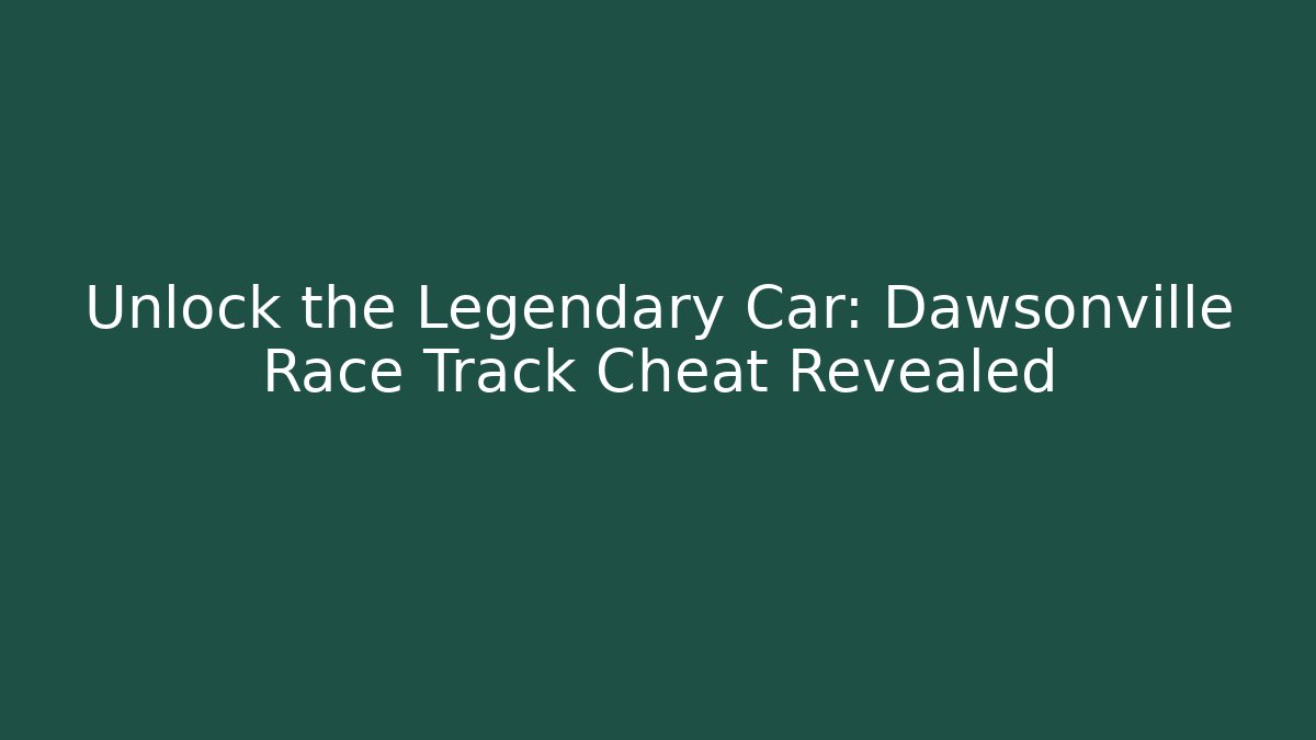 Unlock the Legendary Car: Dawsonville Race Track Cheat Revealed