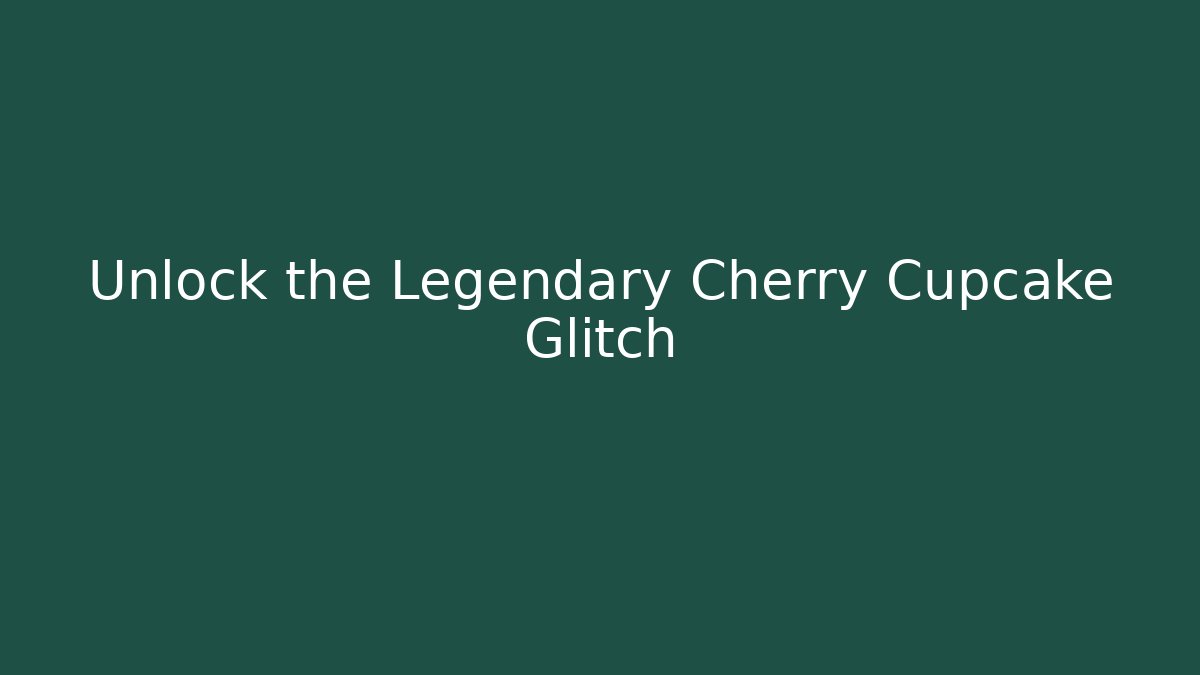 Unlock the Legendary Cherry Cupcake Glitch