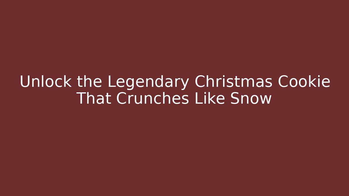 Unlock the Legendary Christmas Cookie That Crunches Like Snow