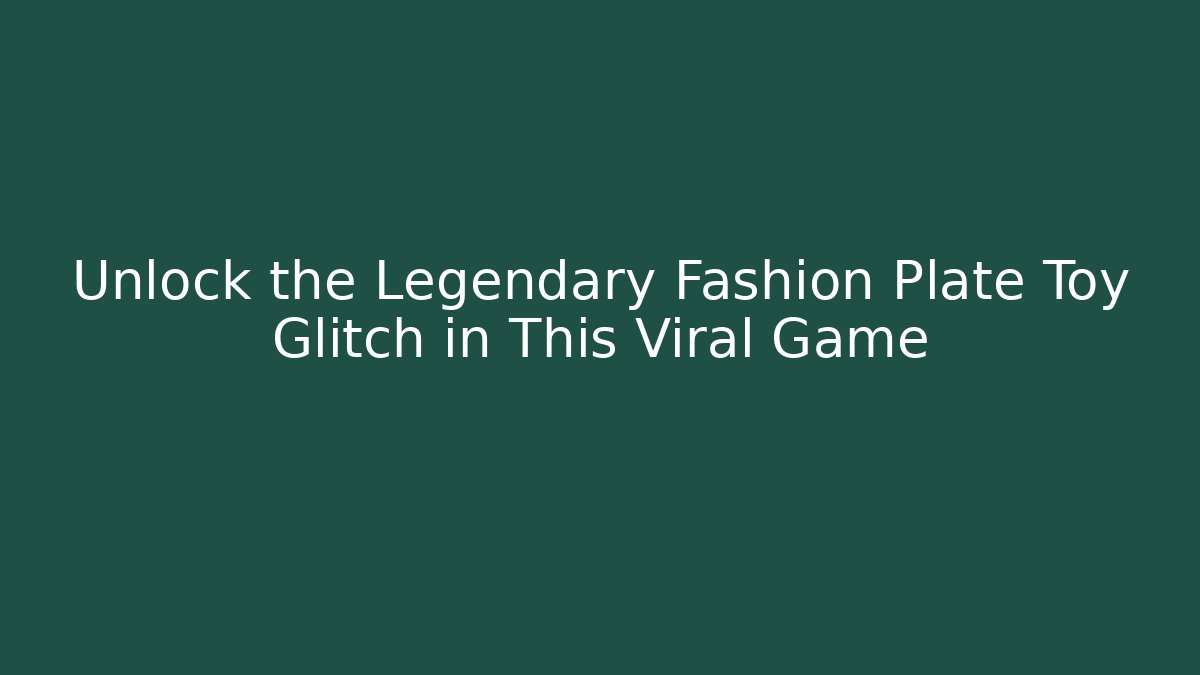 Unlock the Legendary Fashion Plate Toy Glitch in This Viral Game