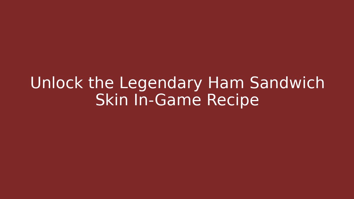 Unlock the Legendary Ham Sandwich Skin In-Game Recipe
