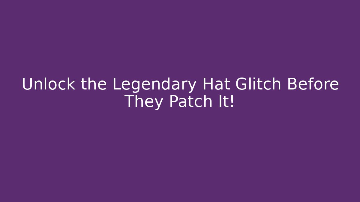 Unlock the Legendary Hat Glitch Before They Patch It!