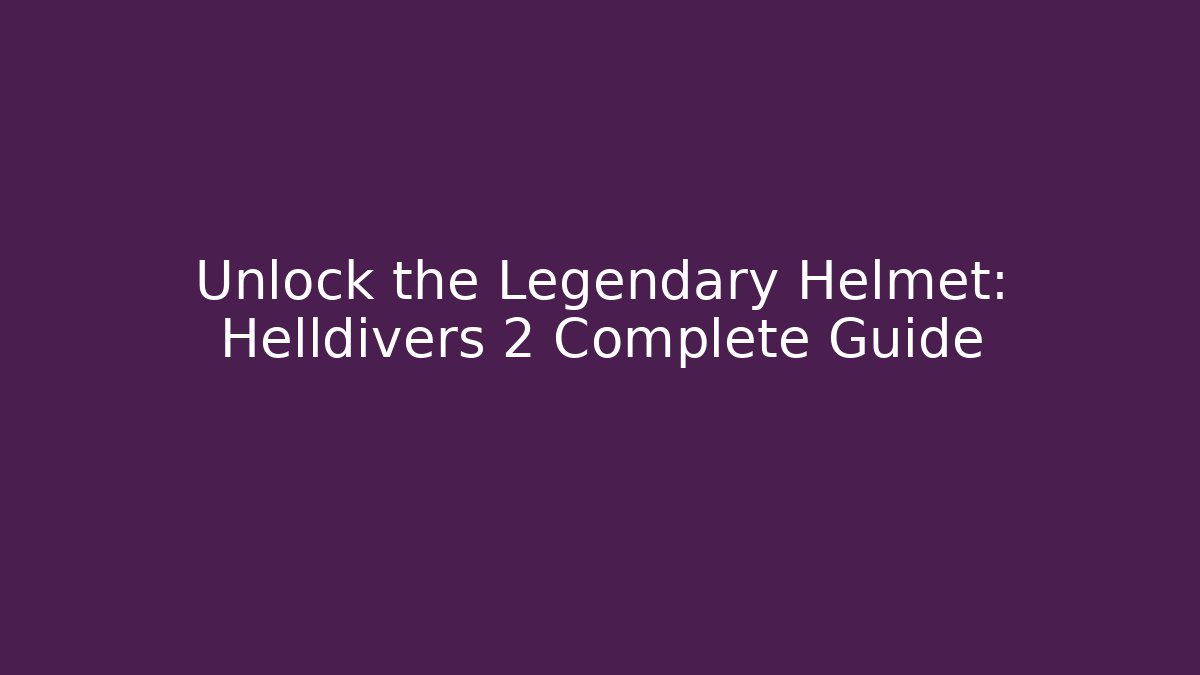 Unlock the Legendary Helmet: Helldivers 2 Complete Guide