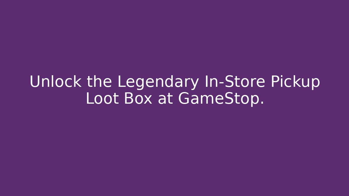 Unlock the Legendary In-Store Pickup Loot Box at GameStop.