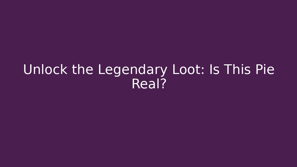 Unlock the Legendary Loot: Is This Pie Real?
