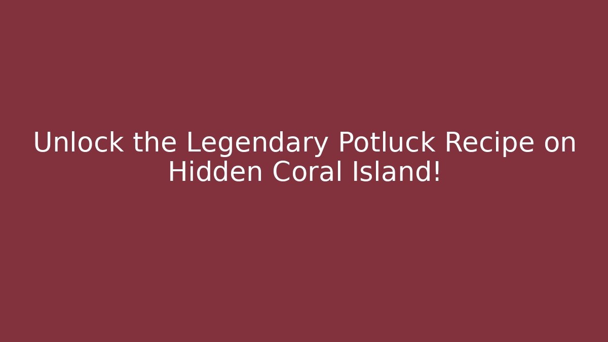 Unlock the Legendary Potluck Recipe on Hidden Coral Island!