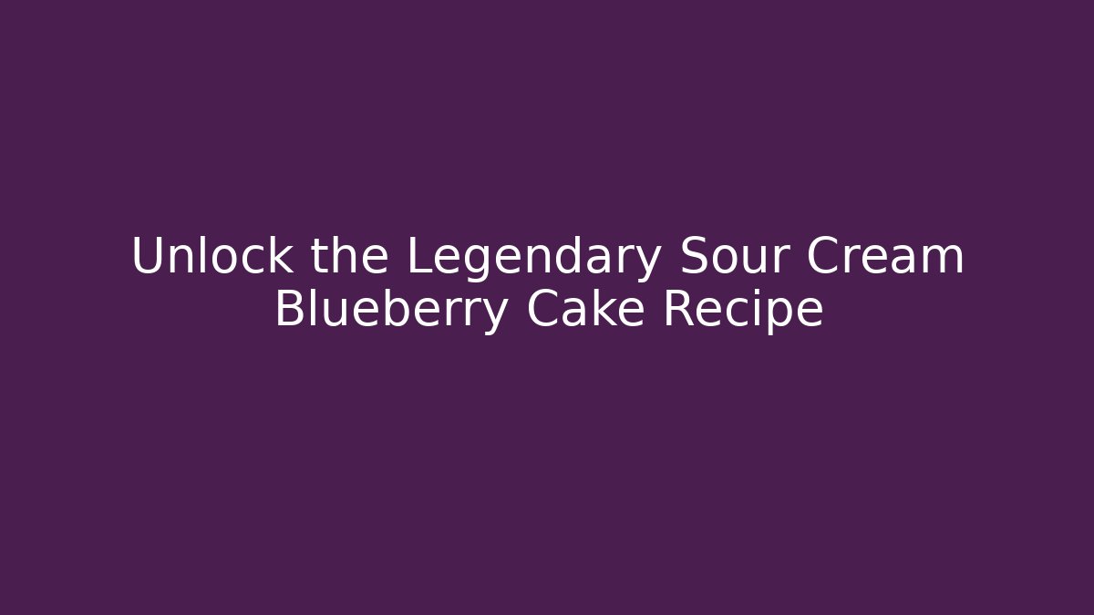 Unlock the Legendary Sour Cream Blueberry Cake Recipe