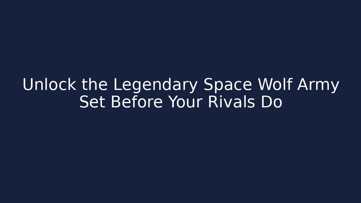 Unlock the Legendary Space Wolf Army Set Before Your Rivals Do