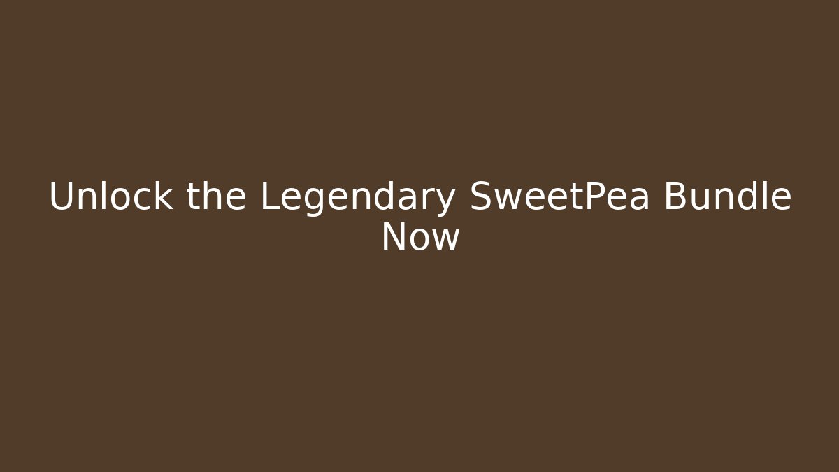 Unlock the Legendary SweetPea Bundle Now